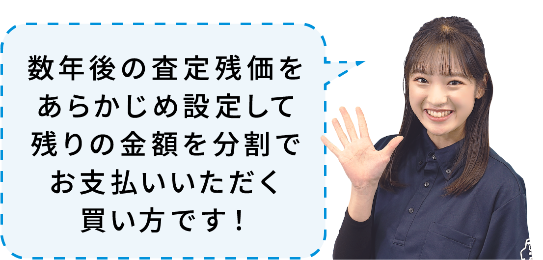 数年後の査定残価をあらかじめ設定して残りの金額を分割でお支払いいただく買い方です！