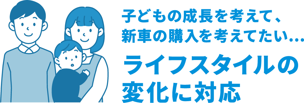 子どもの成⻑を考えて、新⾞の購⼊を考えてたい…ライフスタイルの変化に対応